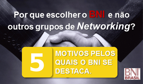 BNI Brasil: Por que escolher o BNI e não outros grupos de Networking? 5 motivos pelos quais o BNI se destaca