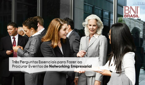 BNI Brasil – Três Perguntas Essenciais para Fazer ao Procurar Eventos de Networking Empresarial