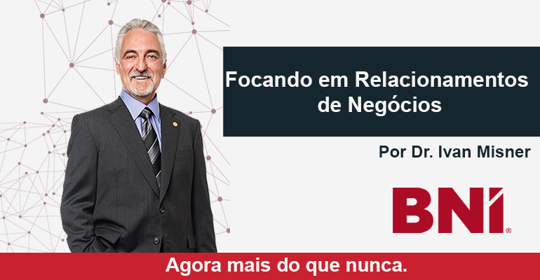 Focando em Relacionamentos de Negócios – Por Dr. Ivan Misner