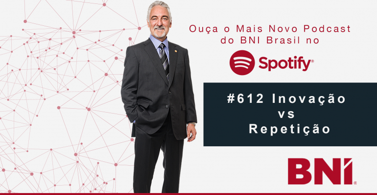Podcast BNI Brasil #612 – Inovação VS Repetição
