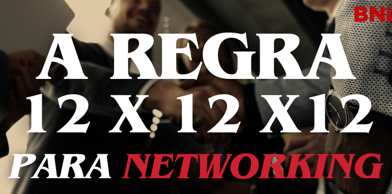 A Regra 12 x 12 x 12 Para o Networking